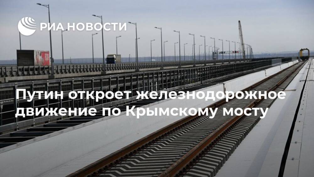 Путин откроет железнодорожное движение по Крымскому мосту