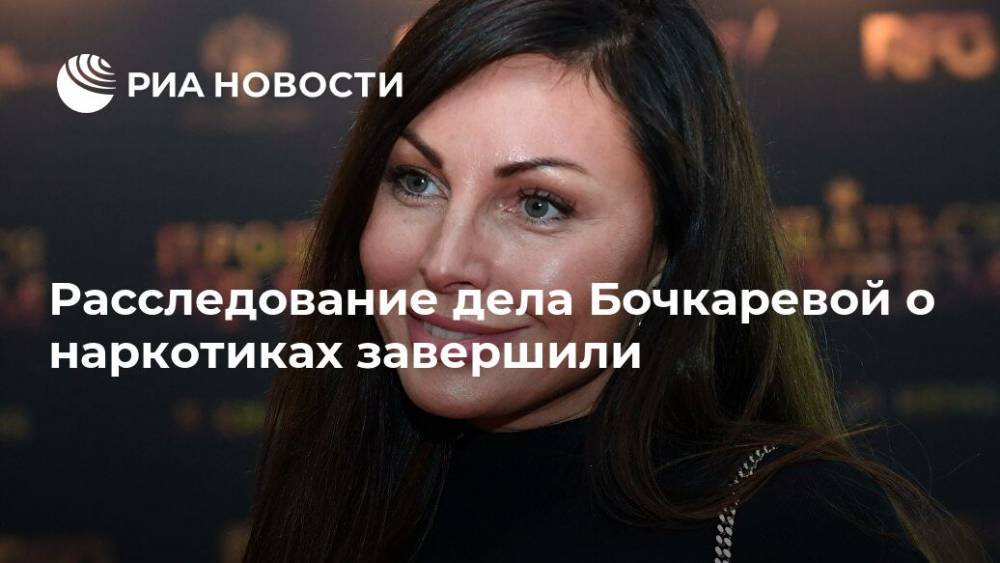 Расследование дела Бочкаревой о наркотиках завершили