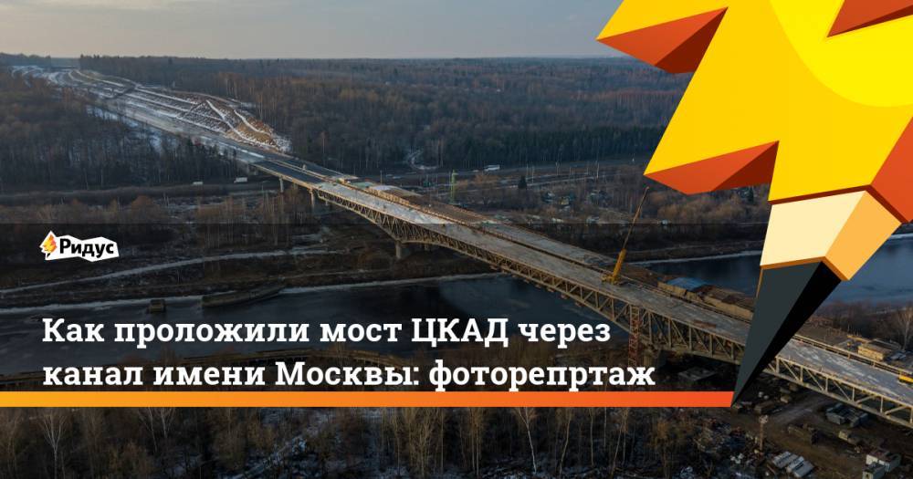 Как проложили мост ЦКАД через канал имени Москвы: фоторепртаж