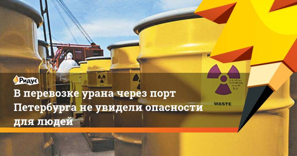 В перевозке урана через порт Петербурга не увидели опасности для людей