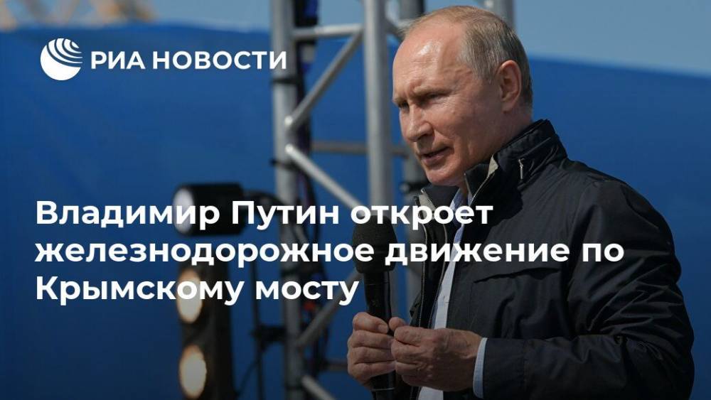 Владимир Путин откроет железнодорожное движение по Крымскому мосту