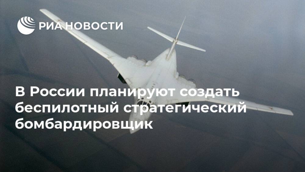 В России планируют создать беспилотный стратегический бомбардировщик