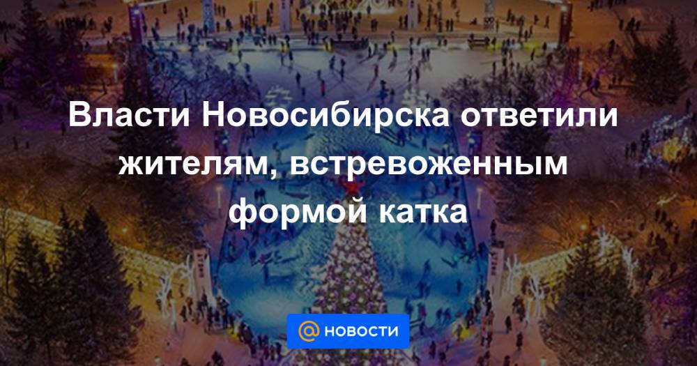 Власти Новосибирска ответили жителям, встревоженным формой катка