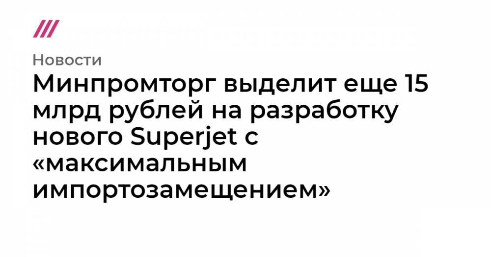 Минпромторг выделит еще 15 млрд рублей на разработку нового Superjet с «максимальным импортозамещением»