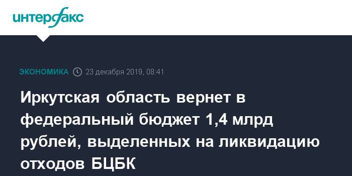 Иркутская область вернет в федеральный бюджет 1,4 млрд рублей, выделенных на ликвидацию отходов БЦБК