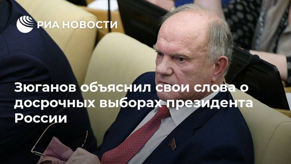 Зюганов объяснил свои слова о досрочных выборах президента России