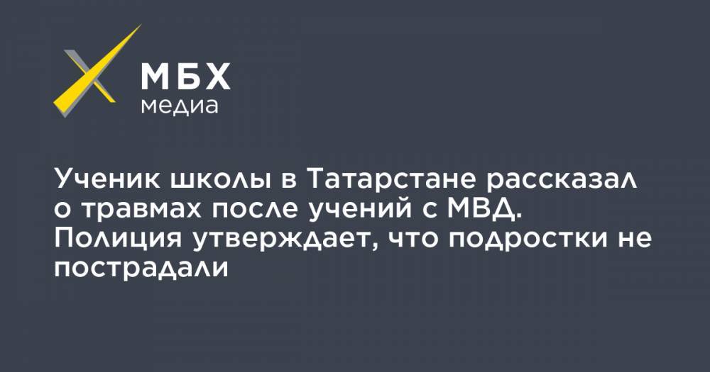 Ученик школы в Татарстане рассказал о травмах после учений с МВД. Полиция утверждает, что подростки не пострадали
