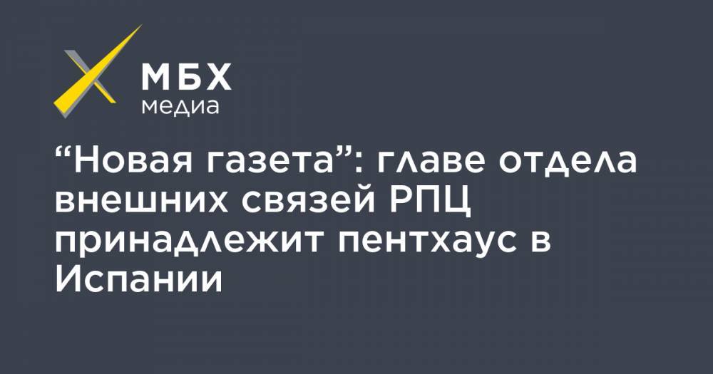 Юлий Гусман - “Новая газета”: главе отдела внешних связей РПЦ принадлежит пентхаус в Испании - mbk.news - Москва - Испания