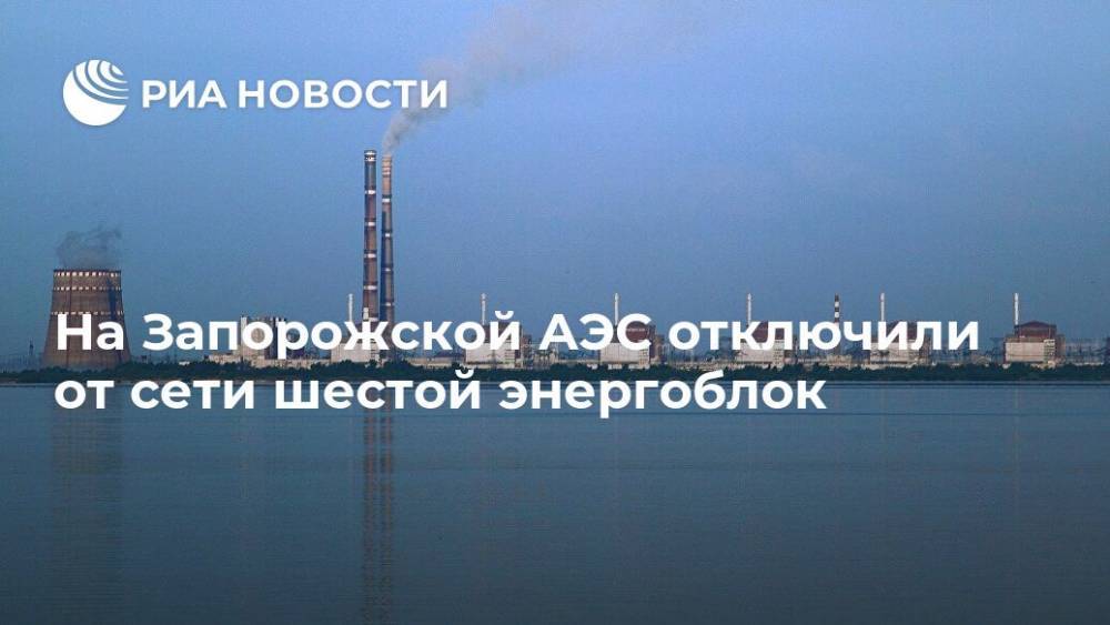 На Запорожской АЭС отключили от сети шестой энергоблок