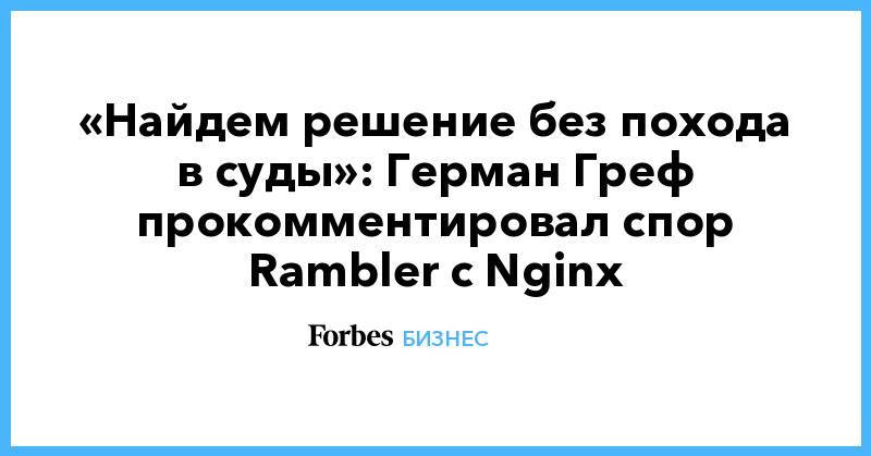 «Найдем решение без похода в суды»: Герман Греф прокомментировал спор Rambler с Nginx