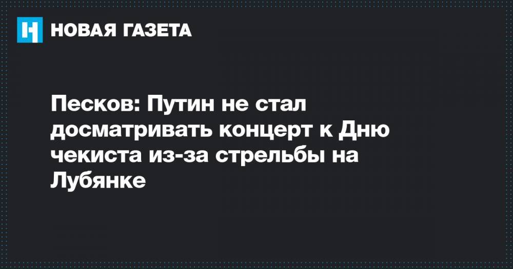 Песков: Путин не стал досматривать концерт к Дню чекиста из-за стрельбы на Лубянке