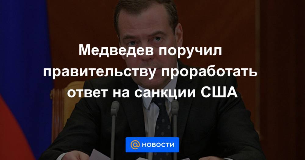 Медведев поручил правительству проработать ответ на санкции США
