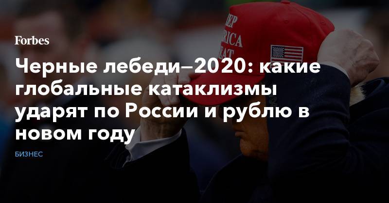 Черные лебеди—2020: какие глобальные катаклизмы ударят по России и рублю в новом году
