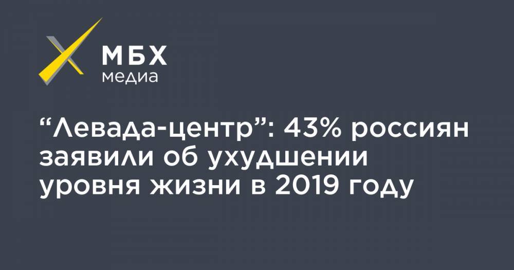 “Левада-центр”: 43% россиян заявили об ухудшении уровня жизни в 2019 году