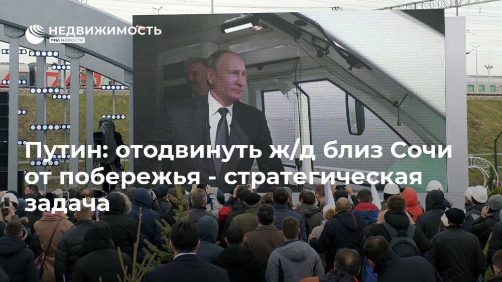 Путин: отодвинуть ж/д близ Сочи от побережья - стратегическая задача