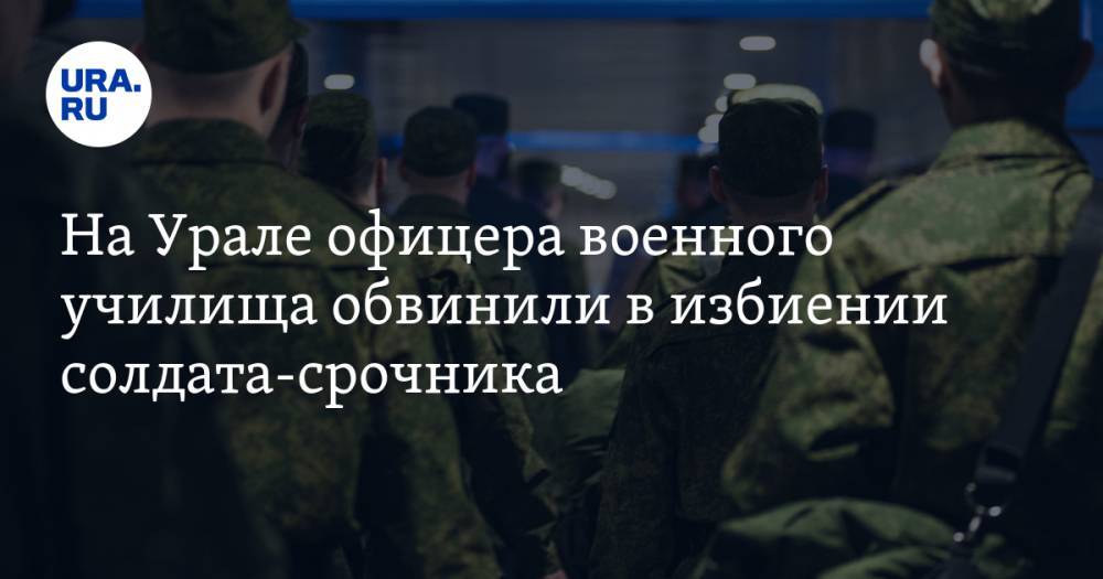 На Урале офицера военного училища обвинили в избиении солдата-срочника
