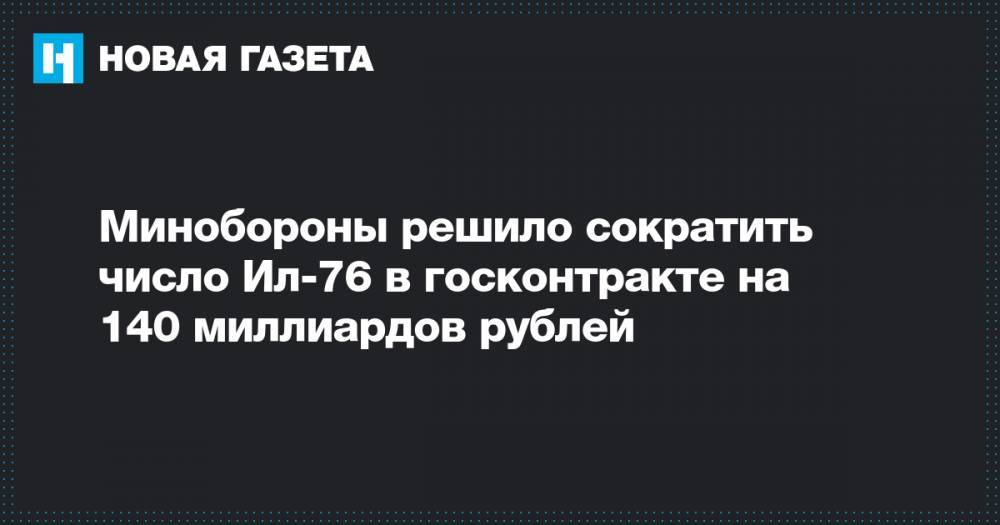 Минобороны решило сократить число Ил-76 в госконтракте на 140 миллиардов рублей