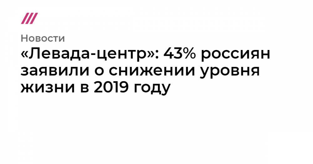 «Левада-центр»: 43% россиян заявили о снижении уровня жизни в 2019 году