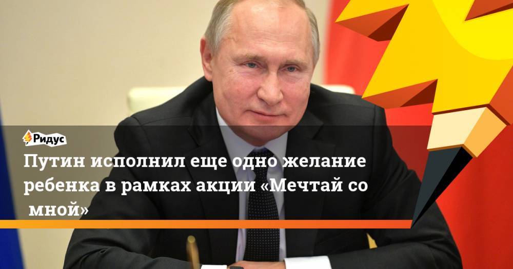 Путин исполнил еще одно желание ребенка в рамках акции «Мечтай сомной»
