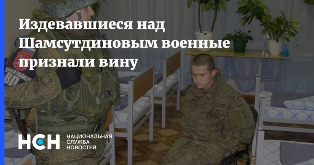 Издевавшиеся над Шамсутдиновым военные признали вину