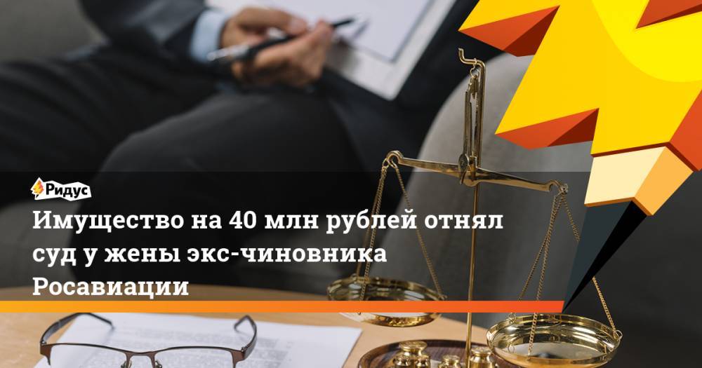 Имущество на 40 млн рублей отнял суд у жены экс-чиновника Росавиации