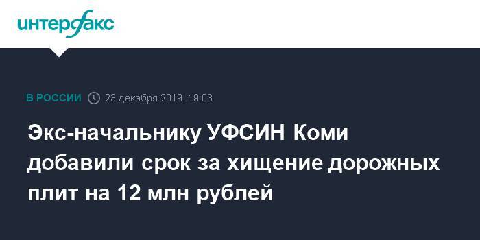Экс-начальнику УФСИН Коми добавили срок за хищение дорожных плит на 12 млн рублей