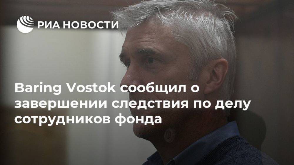 Baring Vostok сообщил о завершении следствия по делу сотрудников фонда