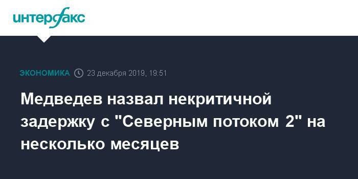 Медведев назвал некритичной задержку с "Северным потоком 2" на несколько месяцев