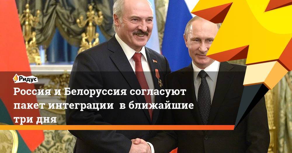 Россия и Белоруссия согласуют пакет интеграции  в ближайшие три дня