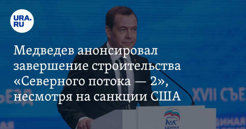 Медведев анонсировал завершение строительства «Северного потока — 2», несмотря на санкции США