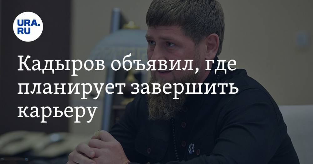 Кадыров объявил, где планирует завершить карьеру