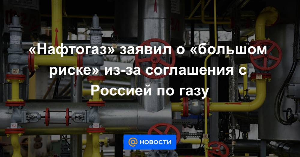 «Нафтогаз» заявил о «большом риске» из-за соглашения с Россией по газу
