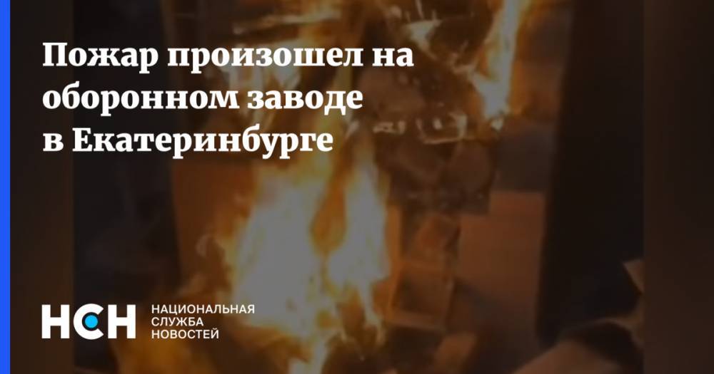 Пожар произошел на оборонном заводе в Екатеринбурге