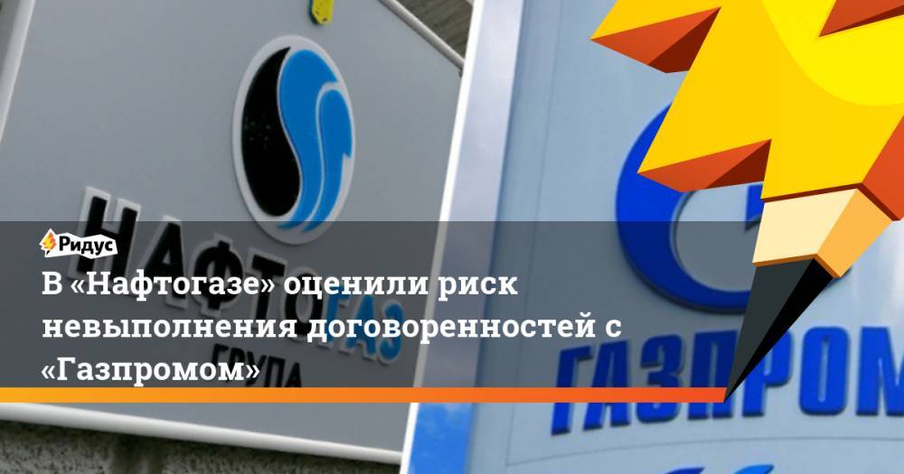 В «Нафтогазе» оценили риск невыполнения договоренностей с «Газпромом»