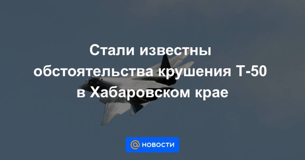 Стали известны обстоятельства крушения Т-50 в Хабаровском крае