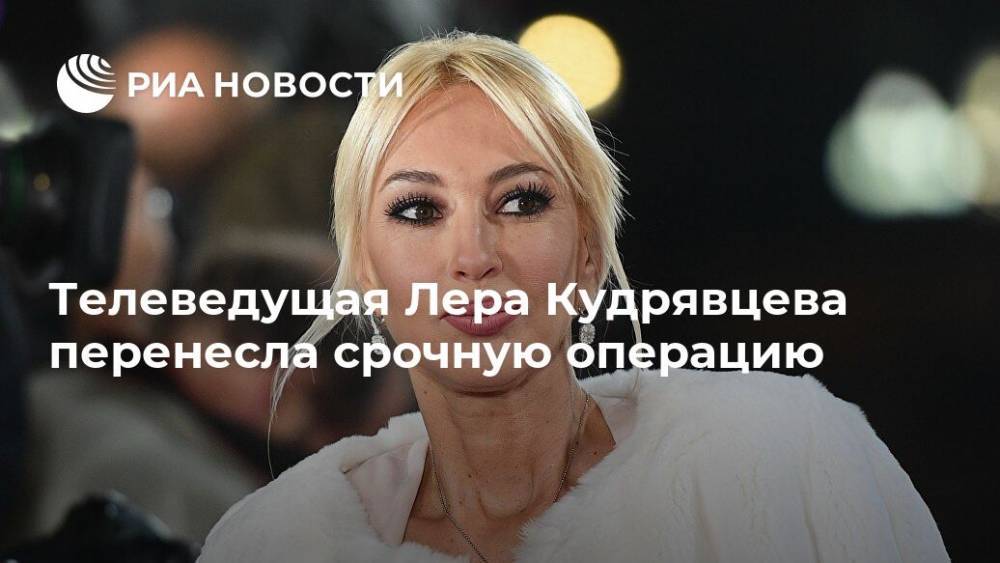 Телеведущая Лера Кудрявцева перенесла срочную операцию