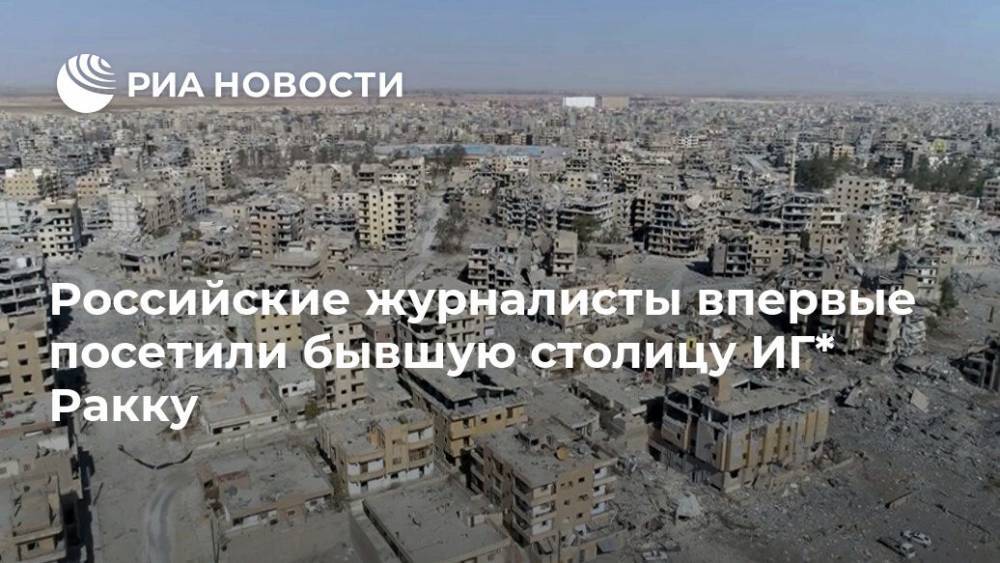 Российские журналисты впервые посетили бывшую столицу ИГ* Ракку