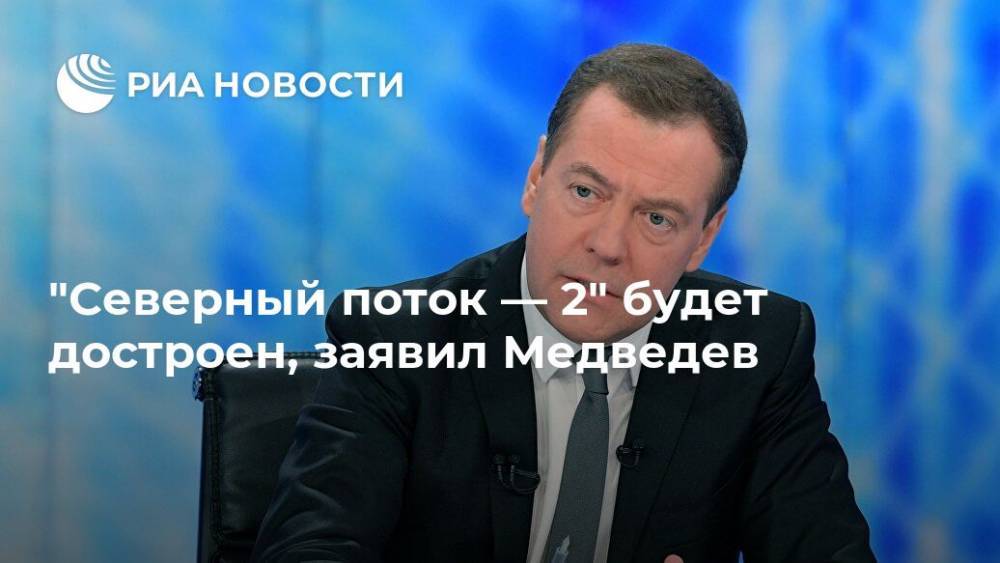 "Северный поток — 2" будет достроен, заявил Медведев