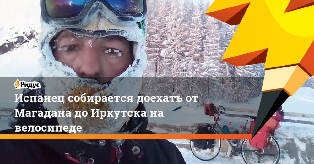 Испанец собирается доехать от Магадана до Иркутска на велосипеде