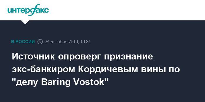 Источник опроверг признание экс-банкиром Кордичевым вины по "делу Baring Vostok"