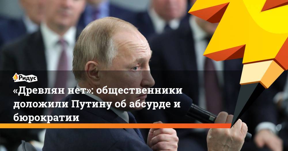 «Древлян нет»: общественники доложили Путину об абсурде и бюрократии