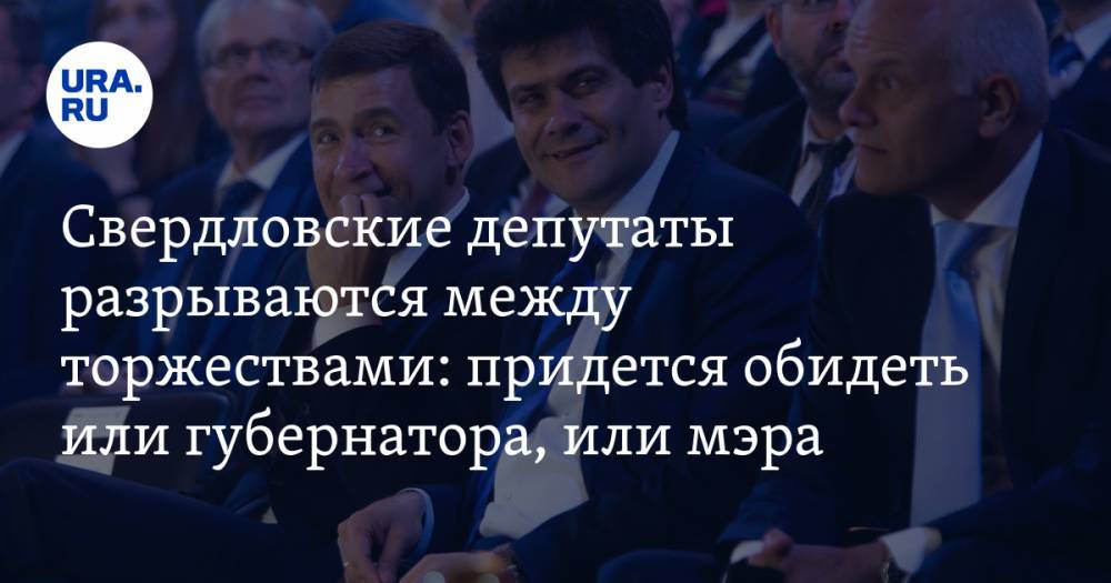 Свердловские депутаты разрываются между торжествами: придется обидеть или губернатора, или мэра