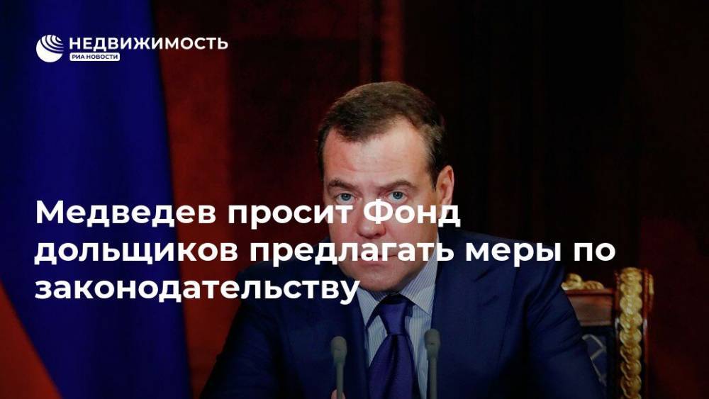Медведев просит Фонд дольщиков предлагать меры по законодательству
