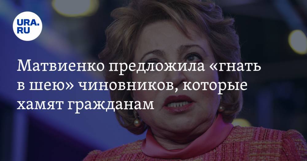 Матвиенко предложила «гнать в шею» чиновников, которые хамят гражданам