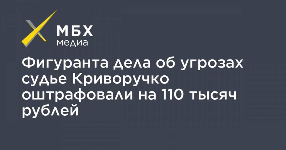 Фигуранта дела об угрозах судье Криворучко оштрафовали на 110 тысяч рублей