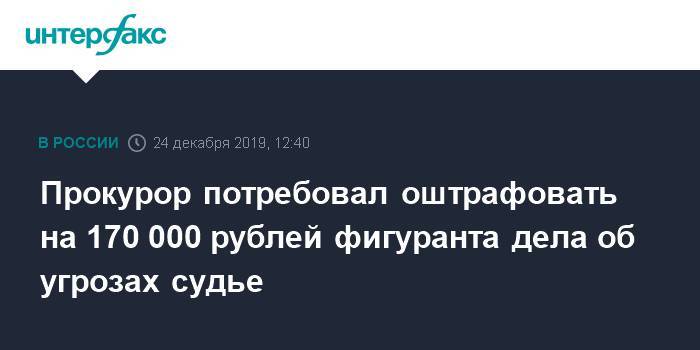 Прокурор потребовал оштрафовать на 170 000 рублей фигуранта дела об угрозах судье