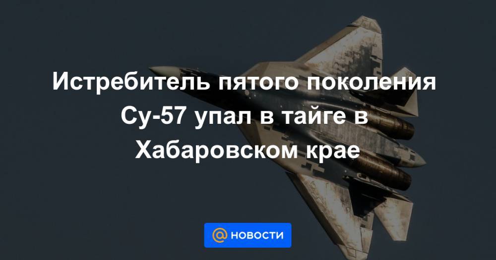 Истребитель пятого поколения Су-57 упал в тайге в Хабаровском крае