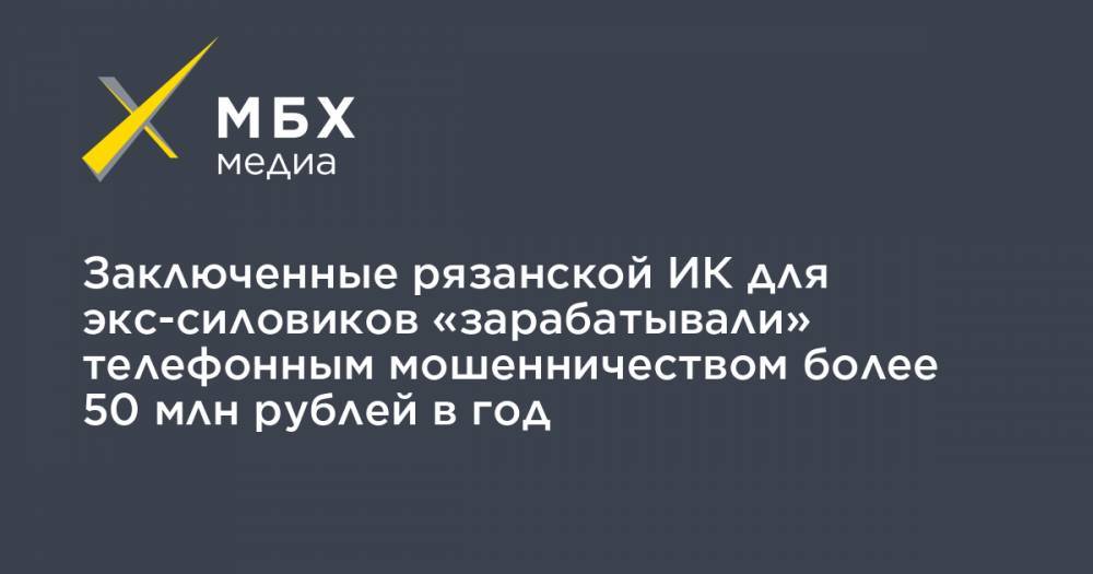 Заключенные рязанской ИК для экс-силовиков «зарабатывали» телефонным мошенничеством более 50 млн рублей в год