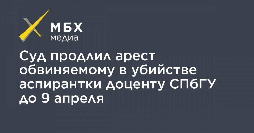 Суд продлил арест обвиняемому в убийстве аспирантки доценту СПбГУ до 9 апреля