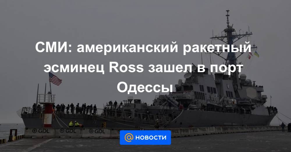 СМИ: американский ракетный эсминец Ross зашел в порт Одессы
